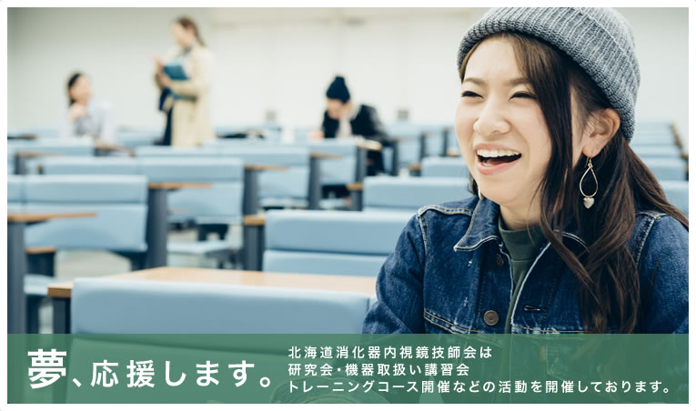 夢、応援します。北海道消化器内視鏡技師会は研究会・機器取扱い講習会トレーニングコース開催などの活動を開催しております。